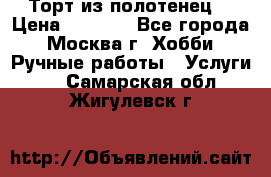 Торт из полотенец. › Цена ­ 2 200 - Все города, Москва г. Хобби. Ручные работы » Услуги   . Самарская обл.,Жигулевск г.